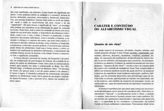 4 SINTAXE DA LINGUAGEMVISUAL
des, cujo significado, em conjunto, é uma função do significado das
partes. Como podemos definir as unidades e o conjunto? Através de
provas, definições, exercícios, observações e, finalmente, linhas mes-
tras, que possam estabelecer relações entre todos os níveis da expres-
são visual e todas as características das artes visuais e de seu
'''significado''. De tanto buscar o significado de "arte", as investiga-
ções acabam por centralizar-se na delimitação do papel do conteúdo
na forma. Neste livro, toda a esfera do conteúdo na forma será inves-
tigada em seu nível mais simples: a importância dos elementos,indivi-
duais, como a cor, o tom, a linha, a textura e a proporção; o poder
expressivo das técnicas individuais, como a ousadia, a simetria, a rei-
teração e a ênfase; e o contexto dos meios, que atua como cenário vi-
sual para as decisões relativas ao'design, como a pintura, a fotografia,
a arquitetura, a televisão e as artes gráficas. É inevitável que a preocu-
pação última do alfabetismo visual seja a forma inteira, o efeito cu-
mulativo da combinação de elementos selecionados, a manipulação das
unidades básicas através de técnicas e sua relação formal e compositi-
va com o significado pretendido.
A força cultural e universal do cinema, da fotografia e da televi-
são, na configuração da auto-imagem do homem, dá a medida da ur-
gência do ensino de alfabetismo visual, tanto para os comunicadores
quanto para aqueles aos quais a comunicação se dirige. Em 1935,
Moholy-Nagy, o brilhante professor da Bauhaus, disse: "Os iletrados
do futuro vão ignorar tanto o uso da caneta quanto o da câmera.l'
O futuro é agora. O fantástico potencial da comuniçação universal,
implícito no alfabetismo visual, está à espera de um amplo e articula-
do desenvolvimento. Com o presente livro, damos um modesto pri-
meiro passo. o
1
CARÁTER E CONTEÚDo
DO ALFABETISMO VISUAL
Quantos de nós vêem?
I
I
Que amplo espectro de processos, atividades, funções, atitudes, essa
simples pe~gunta abrange! A lista é longa: perceber. compreender. con-
t.emplar, o_bservar, ,fIescq!>rirl..
re..c.9!!h!:~L_vjsuaU:z;sy:,e.~junjQal,",
ler,
olhar. As conotações são multilaterais: da identificação de objetos sim-
ples ao uso de símbolos e da linguagem para conceituar, do pensamen-
to indutivo ao dedutivo. O número de questões levantadas por esta única
pergunta: "Quantos de n6s vêem?", nos dá a chave da complexidade
do caráter e do conteúdo da inteligência visual. Essa complexidade se
r~flete nas inúmeras maneiras através das quais este livro vai pesquisar
a natureza da experiência visual mediante explorações, análises e defi-
o nições, que lhe permitam desenvolveruma metodologiacapaz de ins-
truir todas as pessoas, aperfeiçoando ao máximo sua capacidade, não
s6 de criadores, mas também de receptores de mensagens visuais; em
0!ltras palavras, capaz de transformá-Ias em indivíduos visualmente al-
eabetizados.
A primeira experiência por que passa uma criança em seu proces-
so de aprendizagem ocorre através da consciência tátil. Além desse co-
nhecimento "manual", o reconhecimento inclui o olfato, a audição
e o paladar, num intenso e fecundo contato com o meio ambiente. Es-
ses sentidos são rapidamente intensificados e superados pelo plano icô~
nico - a capacidade de ver, reconhecer e compreender, em termos)
visuais, as forças ambientais e emocionais. Praticamente desde nossa
 