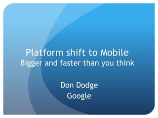 Platform shift to Mobile
Bigger and faster than you think
Don Dodge
Google
 