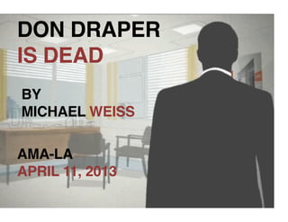 DON DRAPER !
IS DEAD!
BY!
MICHAEL WEISS!

AMA-LA!
APRIL 11, 2013!
 