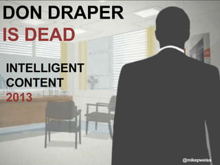DON DRAPER
IS DEAD
INTELLIGENT
CONTENT
2013



              @mikepweiss
 