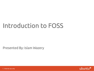 Introduction to FOSS


Presented By: Islam Wazery




1 | Internal use only
 