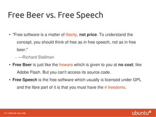 Free Beer vs. Free Speech

     • "Free software is a matter of liberty, not price. To understand the
            concept,...