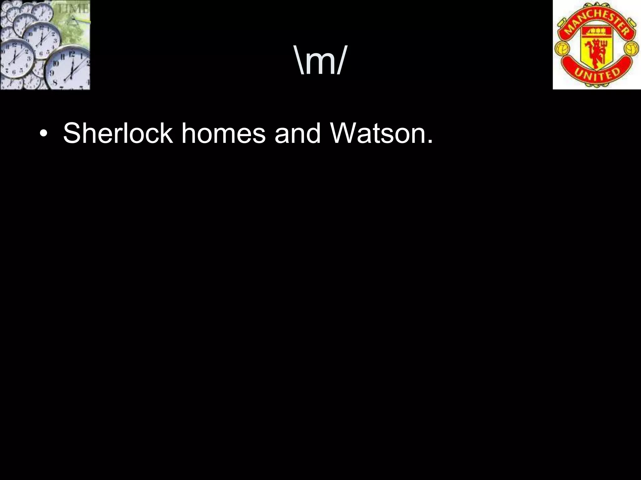 m/
• Sherlock homes and Watson.
 