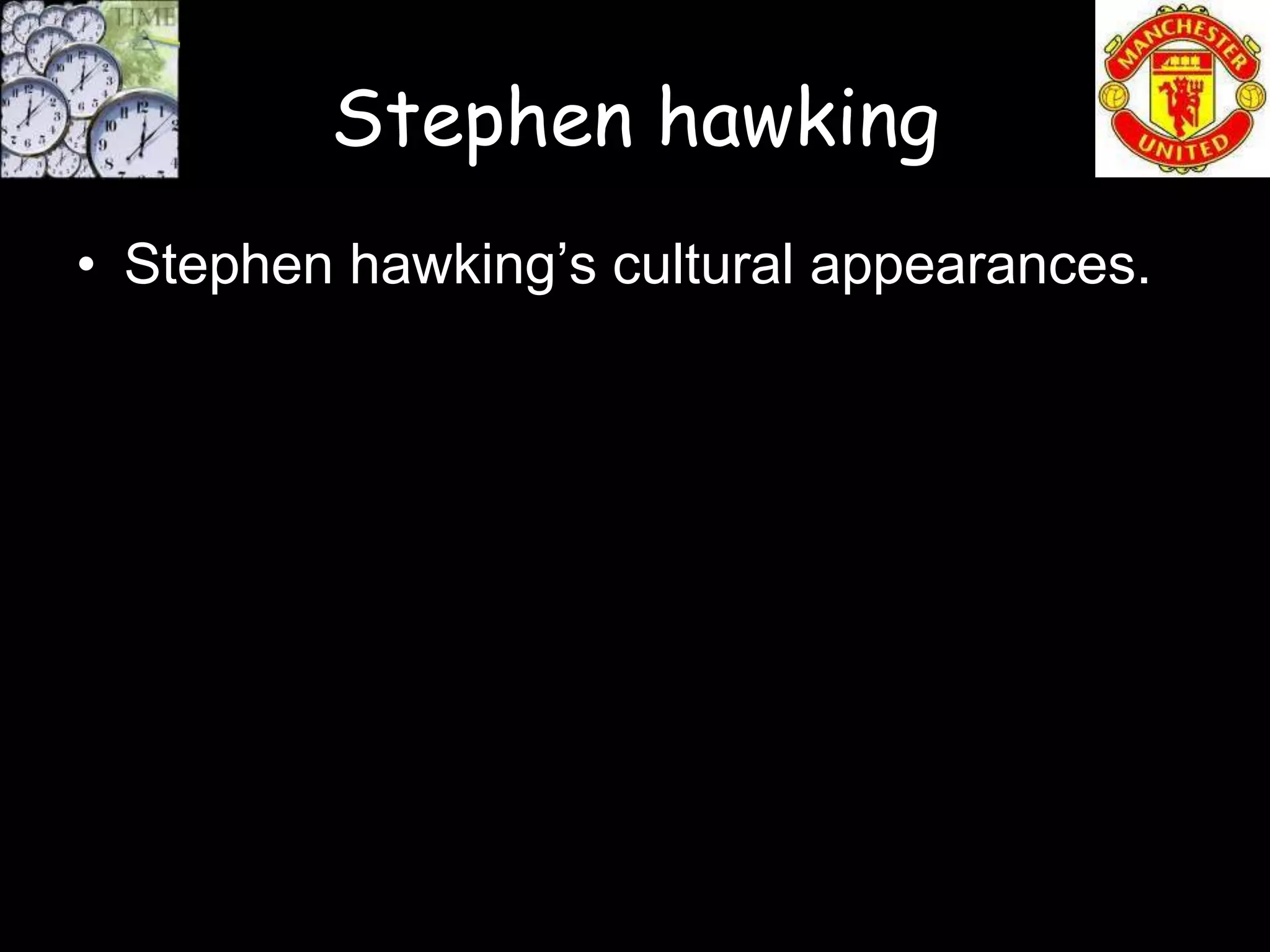 Stephen hawking
• Stephen hawking’s cultural appearances.
 