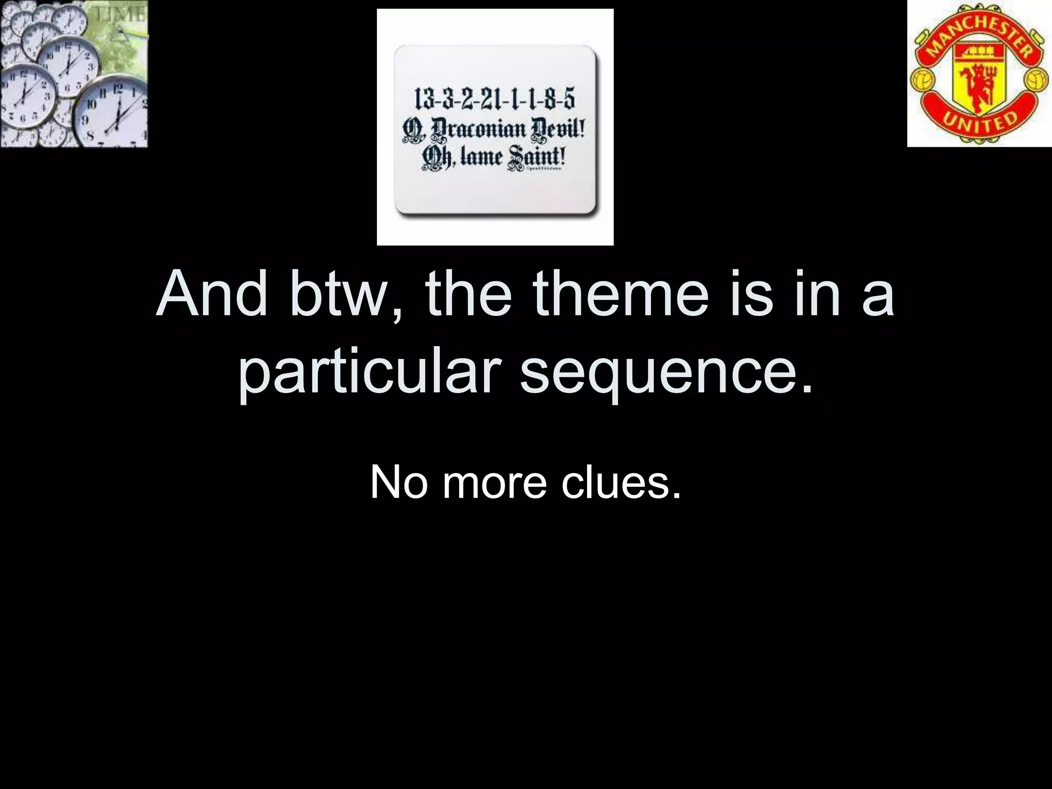 And btw, the theme is in a
  particular sequence.
       No more clues.
 