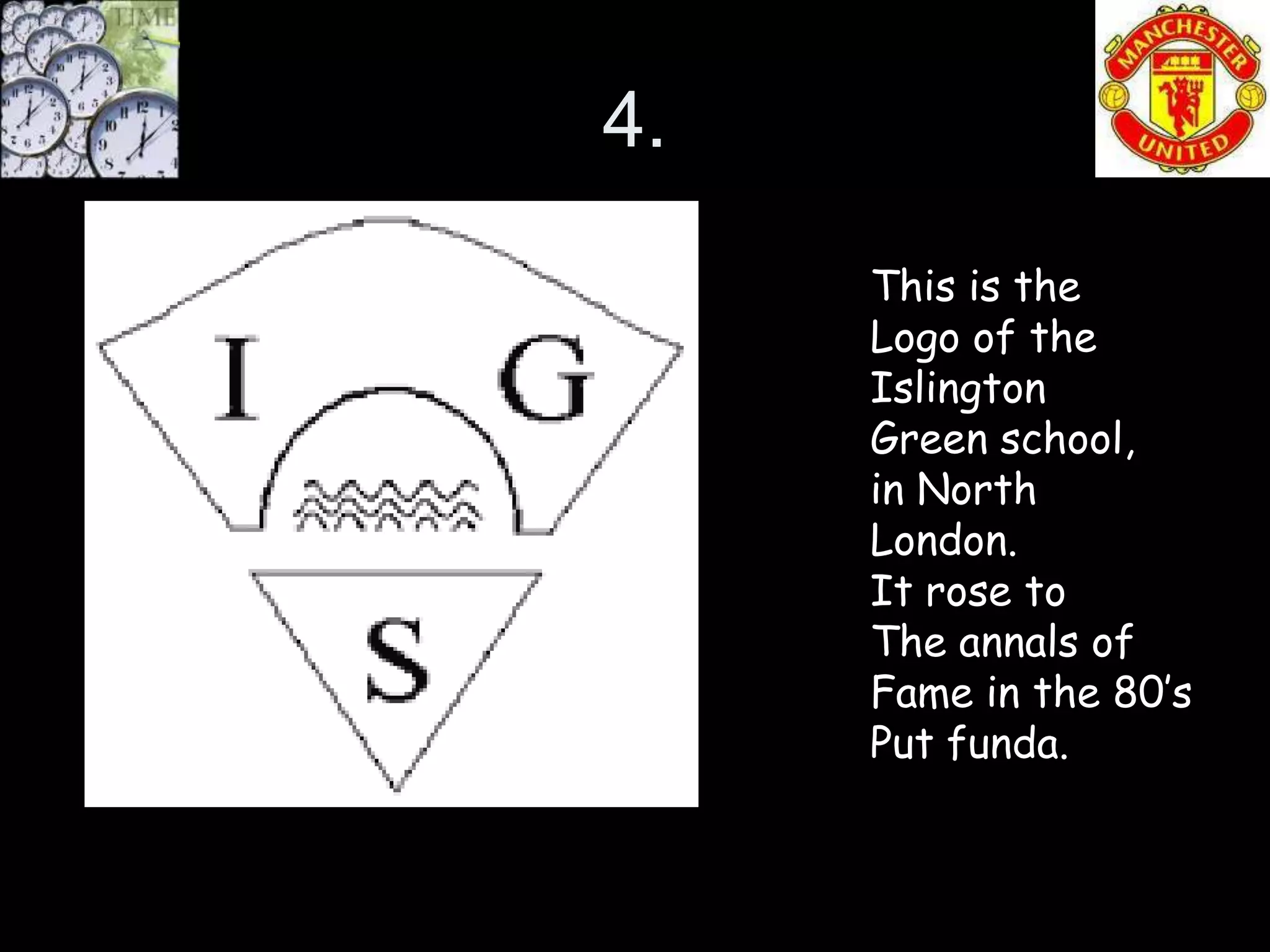 4.
     This is the
     Logo of the
     Islington
     Green school,
     in North
     London.
     It rose to
     The annals of
     Fame in the 80’s
     Put funda.
 