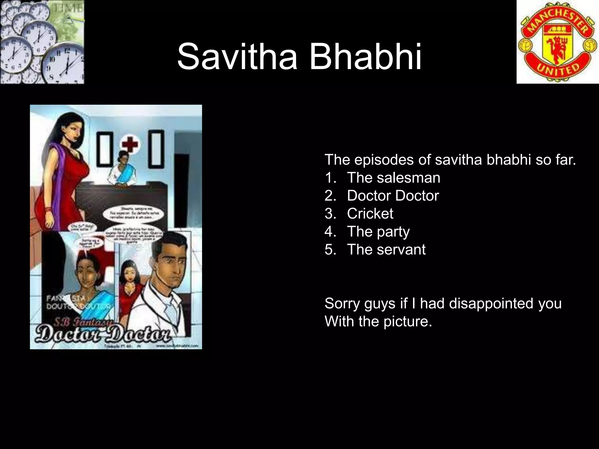 Savitha Bhabhi

        The episodes of savitha bhabhi so far.
        1. The salesman
        2. Doctor Doctor
        3. Cricket
        4. The party
        5. The servant


        Sorry guys if I had disappointed you
        With the picture.
 
