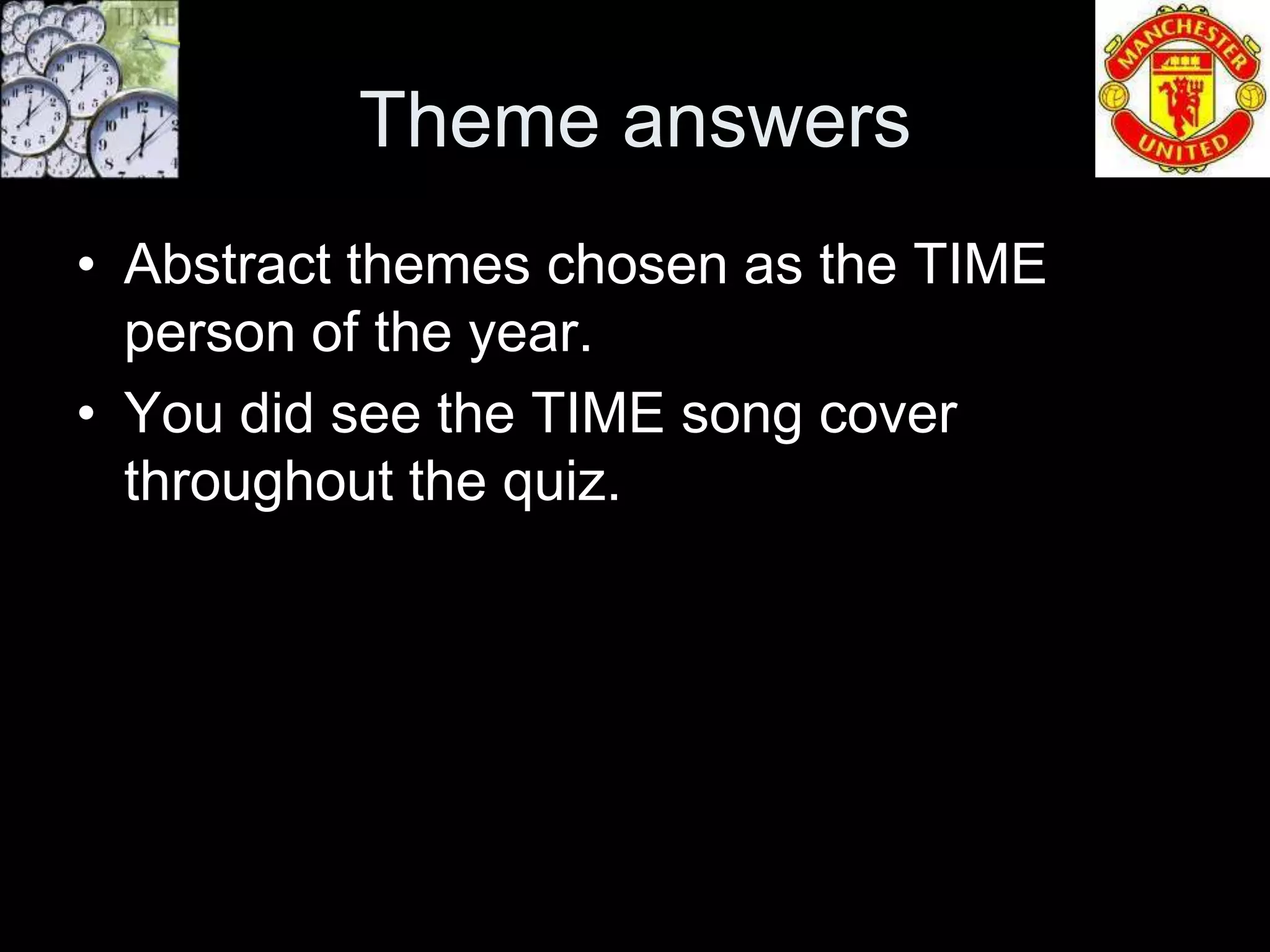 Theme answers
• Abstract themes chosen as the TIME
  person of the year.
• You did see the TIME song cover
  throughout the quiz.
 