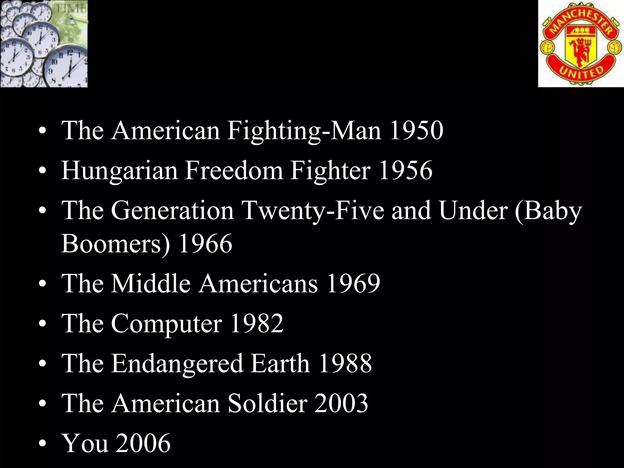 • The American Fighting-Man 1950
• Hungarian Freedom Fighter 1956
• The Generation Twenty-Five and Under (Baby
  Boomers) 1966
• The Middle Americans 1969
• The Computer 1982
• The Endangered Earth 1988
• The American Soldier 2003
• You 2006
 
