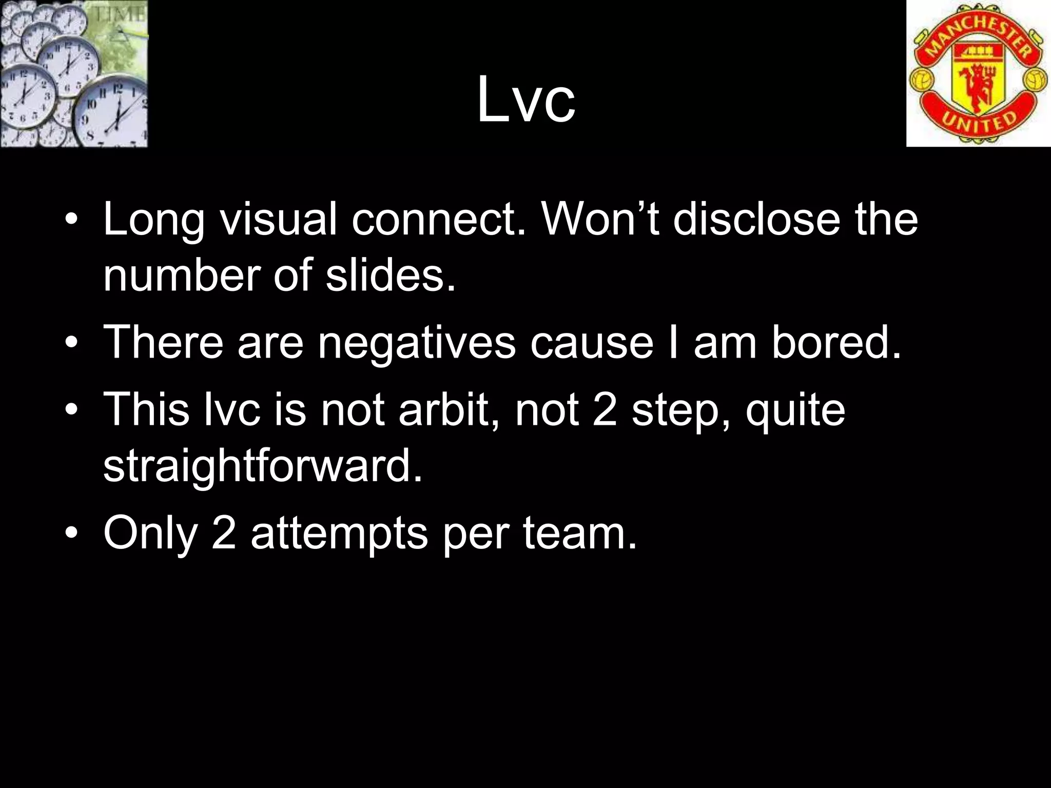 Lvc
• Long visual connect. Won’t disclose the
  number of slides.
• There are negatives cause I am bored.
• This lvc is not arbit, not 2 step, quite
  straightforward.
• Only 2 attempts per team.
 