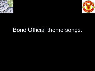 Bond Official theme songs.
 