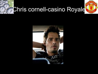 Chris cornell-casino Royale
 