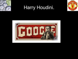 Harry Houdini.
 