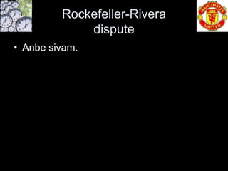 Rockefeller-Rivera
             dispute
• Anbe sivam.
 