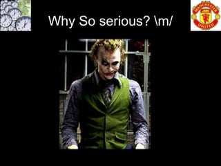 Why So serious? m/
 