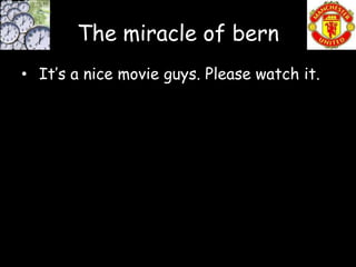 The miracle of bern
• It’s a nice movie guys. Please watch it.
 