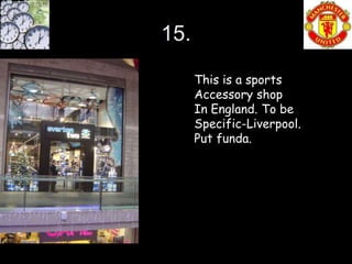 15.

      This is a sports
      Accessory shop
      In England. To be
      Specific-Liverpool.
      Put funda.
 
