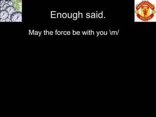 Enough said.
May the force be with you m/
 