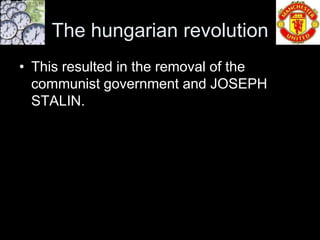 The hungarian revolution
• This resulted in the removal of the
  communist government and JOSEPH
  STALIN.
 