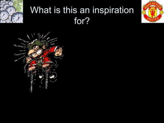 What is this an inspiration
           for?
 
