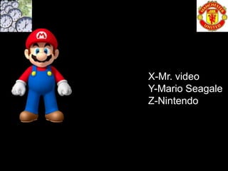 X-Mr. video
Y-Mario Seagale
Z-Nintendo
 