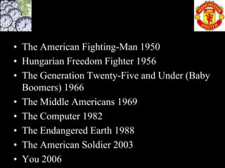 • The American Fighting-Man 1950
• Hungarian Freedom Fighter 1956
• The Generation Twenty-Five and Under (Baby
  Boomers) 1966
• The Middle Americans 1969
• The Computer 1982
• The Endangered Earth 1988
• The American Soldier 2003
• You 2006
 
