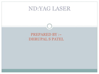 ND:YAG LASER
PREPARED BY :~
DHRUPAL S PATEL
 