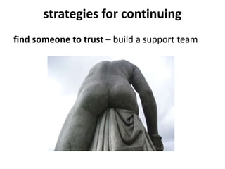 strategies for continuing
find someone to trust – build a support team
 