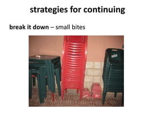 strategies for continuing
break it down – small bites
 