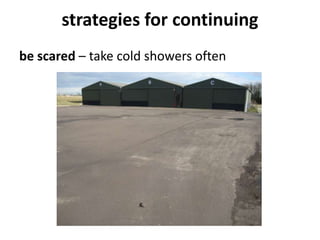 strategies for continuing
be scared – take cold showers often
 