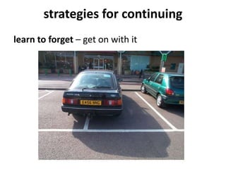 strategies for continuing
learn to forget – get on with it
 