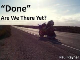 “Done”
Are We There Yet?




                    Paul Rayner
 