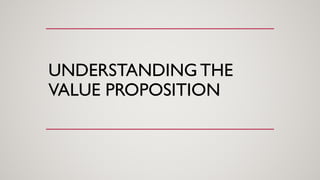 UNDERSTANDING THE
VALUE PROPOSITION
 