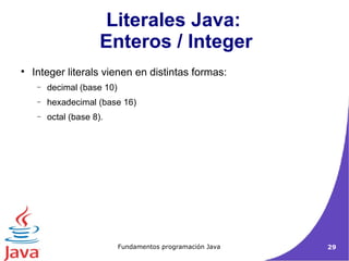 Literales Java:  Enteros / Integer Integer literals vienen en distintas formas:  decimal (base 10)‏ hexadecimal (base 16)‏ octal (base 8).  