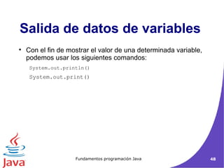 Salida de datos de variables  Con el fin de mostrar el valor de una determinada variable, podemos usar los siguientes comandos:  System.out.println()   System.out.print()  