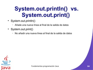 System.out.println()  vs. System.out.print()  System.out.println()‏ Añade una nueva línea al final de la salida de datos System.out.print()  No añadir una nueva línea al final de la salida de datos  