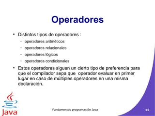 Operadores Distintos tipos de operadores : operadores aritméticos  operadores relacionales operadores lógicos operadores condicionales  Estos operadores siguen un cierto tipo de preferencia para que el compilador sepa que  operador evaluar en primer lugar en caso de múltiples operadores en una misma declaración.  