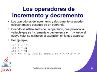 Los operadores de incremento y decremento se pueden colocar antes o después de un operando.  Cuando se utiliza antes de un operando, que provoca la variable que se incrementa o decrementa en 1, y luego el nuevo valor se utiliza en la expresión en la que aparece  Por ejemplo,  Los operadores de incremento y decremento  int i = 10;  int j = 3;  int k = 0;  k = ++j + i; //will result to k = 4+10 = 14 