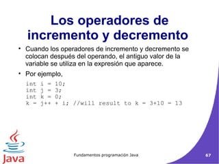 Los operadores de incremento y decremento  Cuando los operadores de incremento y decremento se colocan después del operando, el antiguo valor de la variable se utiliza en la expresión que aparece.  Por ejemplo,  int i = 10; int j = 3;  int k = 0;  k = j++ + i; //will result to k = 3+10 = 13  