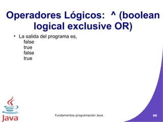 La salida del programa es,  false  true  false  true  Operadores Lógicos:  ^ (boolean logical exclusive OR)‏ 