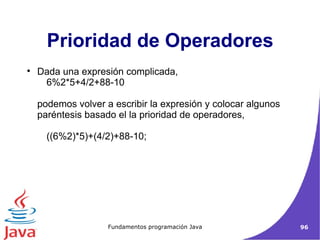 Dada una expresión complicada, 6%2*5+4/2+88-10  podemos volver a escribir la expresión y colocar algunos paréntesis basado el la prioridad de operadores,  ((6%2)*5)+(4/2)+88-10;  Prioridad de Operadores 