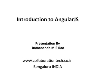 Introduction to AngularJS
www.collaborationtech.co.in
Bengaluru INDIA
Presentation By
Ramananda M.S Rao
 