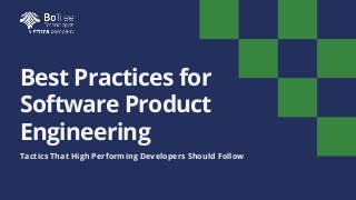Best Practices for
Software Product
Engineering
Tactics That High Performing Developers Should Follow
 