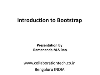 Introduction to Bootstrap
www.collaborationtech.co.in
Bengaluru INDIA
Presentation By
Ramananda M.S Rao
 