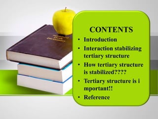 CONTENTS
• Introduction
• Interaction stabilizing
tertiary structure
• How tertiary structure
is stabilized????
• Tertiary structure is i
mportant!!
• Reference
 