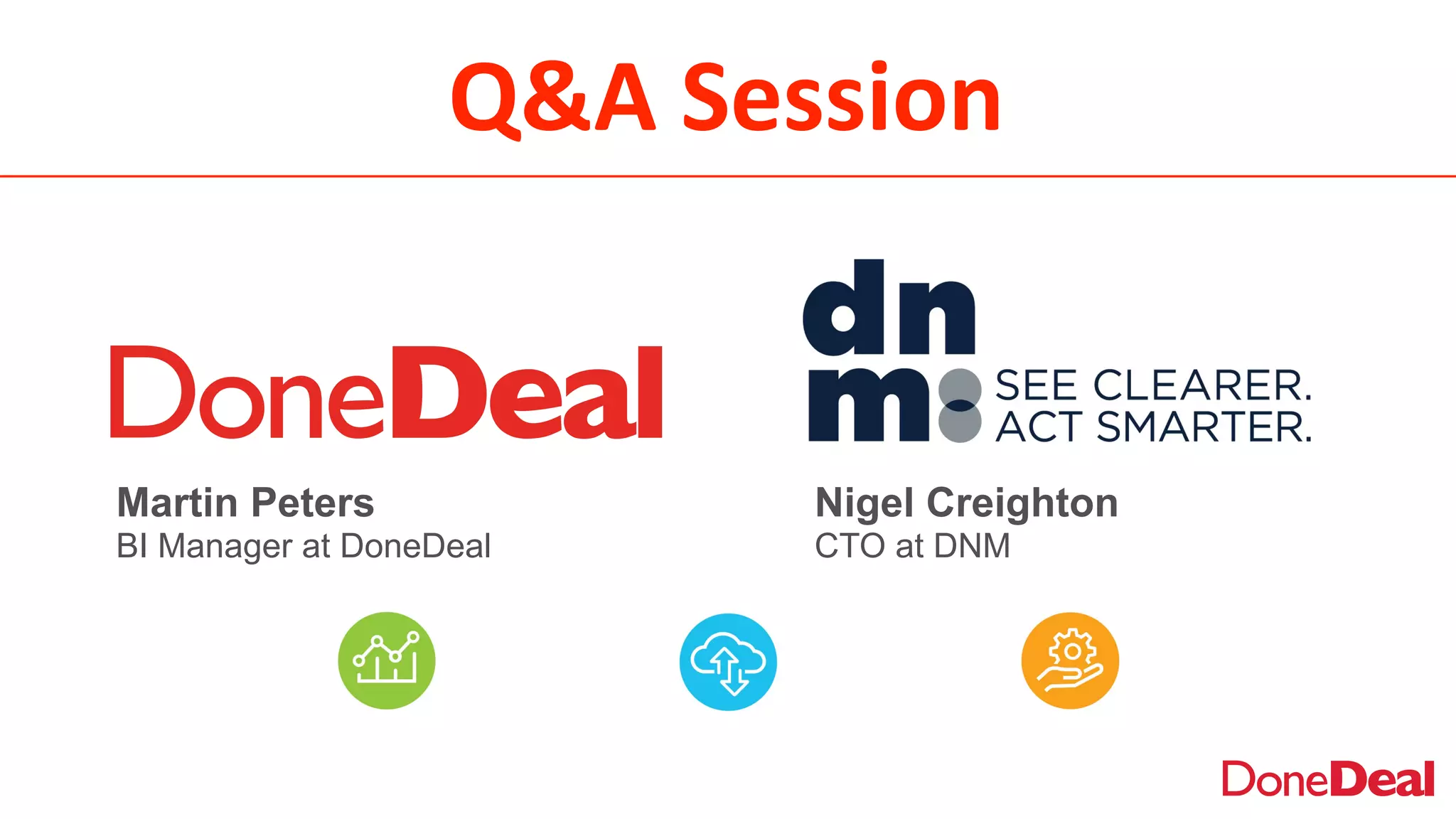 Q&A	
  Session
Nigel Creighton
CTO at DNM
Martin Peters
BI Manager at DoneDeal
 