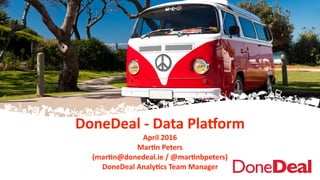 DoneDeal	
  -­‐	
  Data	
  Pla+orm	
  
April	
  2016	
  
Mar6n	
  Peters	
  	
  
(mar6n@donedeal.ie	
  /	
  @mar6nbpeters)	
  
DoneDeal	
  Analy6cs	
  Team	
  Manager	
  
 