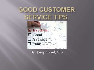 Good customer service tips. By: Joseph Kiel, CIS. 