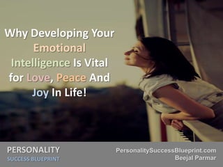 PERSONALITY
SUCCESS BLUEPRINT
PersonalitySuccessBlueprint.com
Beejal Parmar
Why Developing Your
Emotional
Intelligence Is Vital
for Love, Peace And
Joy In Life!
 