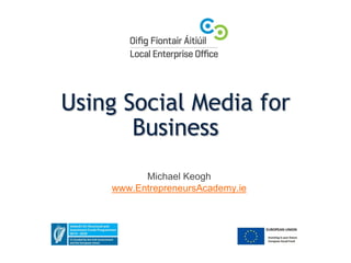 Using Social Media for
Business
Michael Keogh
www.EntrepreneursAcademy.ie
 